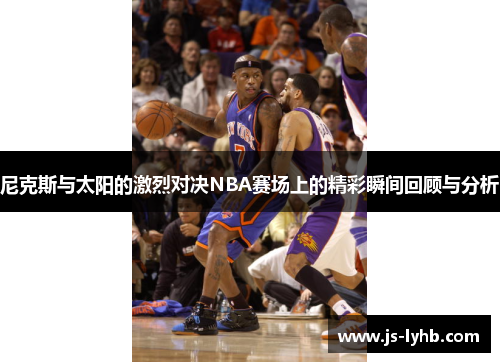 尼克斯与太阳的激烈对决NBA赛场上的精彩瞬间回顾与分析