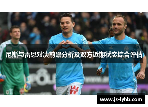 尼斯与雷恩对决前瞻分析及双方近期状态综合评估