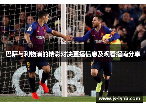 巴萨与利物浦的精彩对决直播信息及观看指南分享
