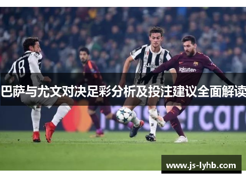 巴萨与尤文对决足彩分析及投注建议全面解读