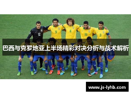 巴西与克罗地亚上半场精彩对决分析与战术解析