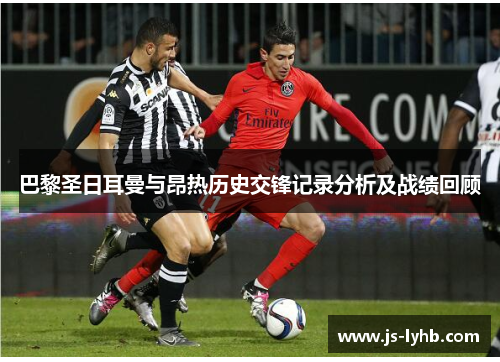 巴黎圣日耳曼与昂热历史交锋记录分析及战绩回顾