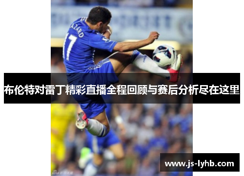 布伦特对雷丁精彩直播全程回顾与赛后分析尽在这里