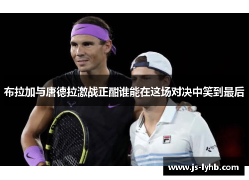 布拉加与唐德拉激战正酣谁能在这场对决中笑到最后