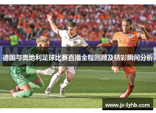 德国与奥地利足球比赛直播全程回顾及精彩瞬间分析