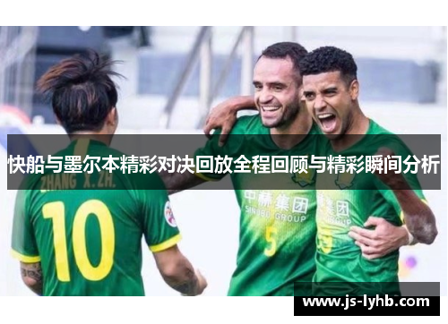 快船与墨尔本精彩对决回放全程回顾与精彩瞬间分析