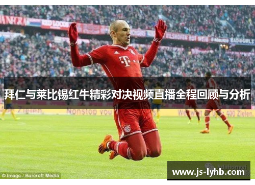 拜仁与莱比锡红牛精彩对决视频直播全程回顾与分析