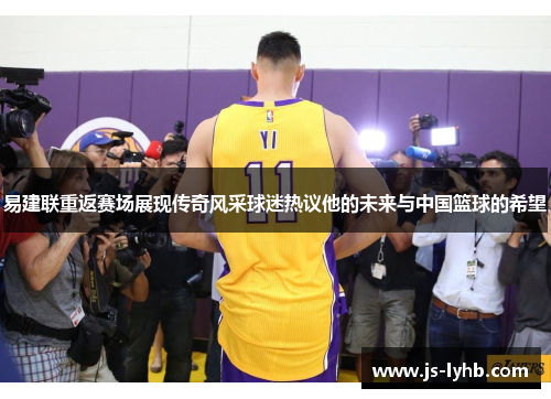 易建联重返赛场展现传奇风采球迷热议他的未来与中国篮球的希望