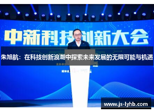 朱旭航：在科技创新浪潮中探索未来发展的无限可能与机遇