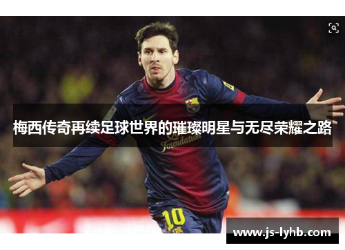 梅西传奇再续足球世界的璀璨明星与无尽荣耀之路