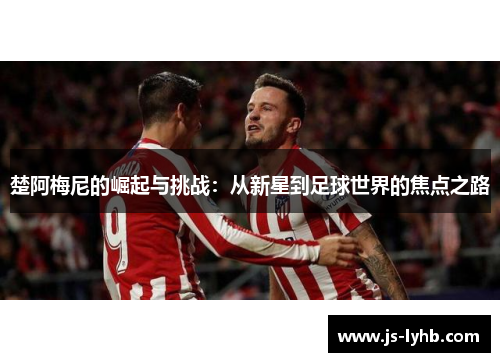 楚阿梅尼的崛起与挑战：从新星到足球世界的焦点之路