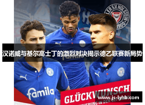 汉诺威与基尔高士丁的激烈对决揭示德乙联赛新局势