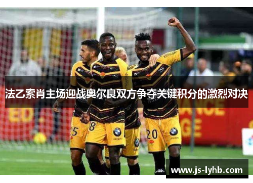 法乙索肖主场迎战奥尔良双方争夺关键积分的激烈对决